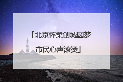 北京怀柔创城圆梦 市民心声滚烫