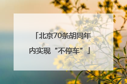 北京70条胡同年内实现“不停车”