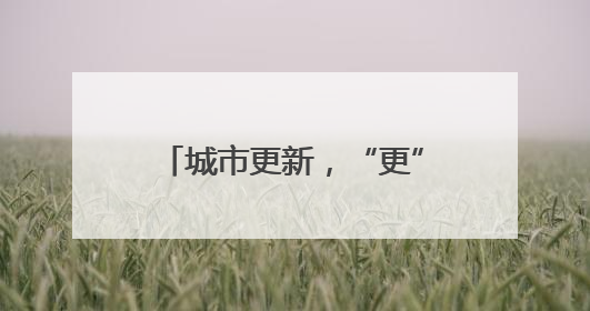城市更新，“更”出产业升级新天地