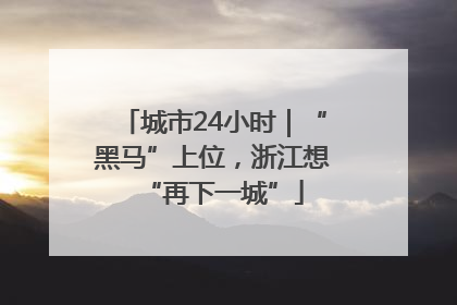 城市24小时｜“黑马”上位，浙江想“再下一城”