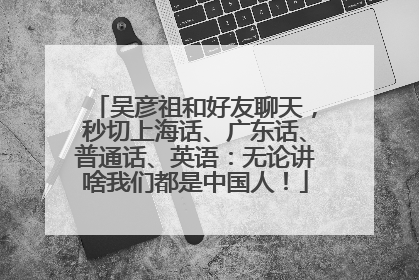 吴彦祖和好友聊天，秒切上海话、广东话、普通话、英语：无论讲啥我们都是中国人！