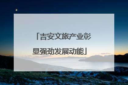吉安文旅产业彰显强劲发展动能