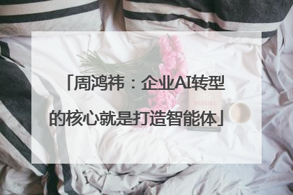 周鸿祎：企业AI转型的核心就是打造智能体