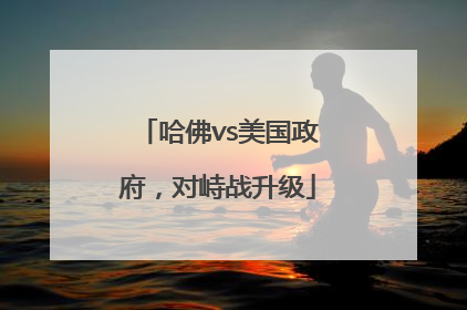 哈佛vs美国政府，对峙战升级