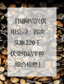 国网绍兴供电公司：首次实施220千伏变电站半停综合检修