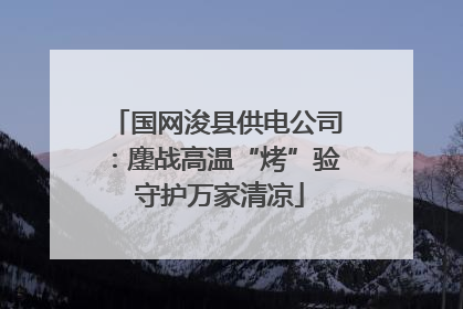 国网浚县供电公司：鏖战高温“烤”验 守护万家清凉