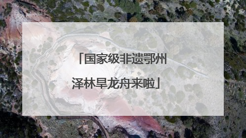 国家级非遗鄂州泽林旱龙舟来啦
