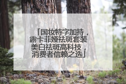 国妆特字加持，露卡菲娅祛斑套装美白祛斑高科技，消费者信赖之选