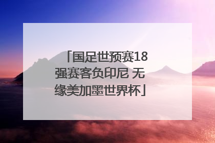 国足世预赛18强赛客负印尼 无缘美加墨世界杯