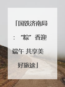 国铁济南局：“粽”香迎端午 共享美好旅途