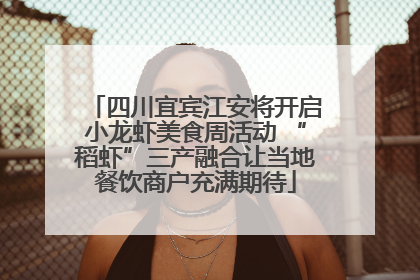 四川宜宾江安将开启小龙虾美食周活动 “稻虾”三产融合让当地餐饮商户充满期待