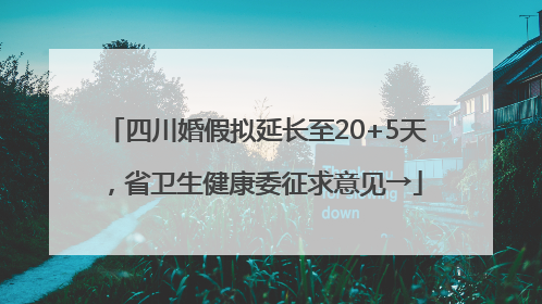 四川婚假拟延长至20+5天，省卫生健康委征求意见→
