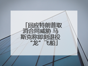 回应特朗普取消合同威胁 马斯克称即刻退役“龙”飞船