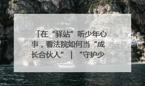 在“驿站”听少年心事，看法院如何当“成长合伙人”｜“守护少年的微笑” 探访记