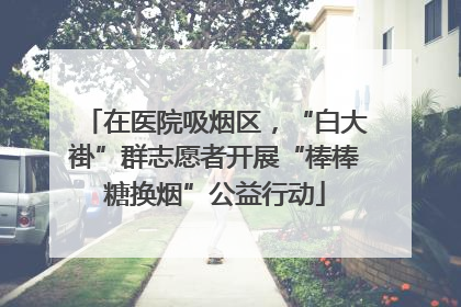 在医院吸烟区，“白大褂”群志愿者开展“棒棒糖换烟”公益行动