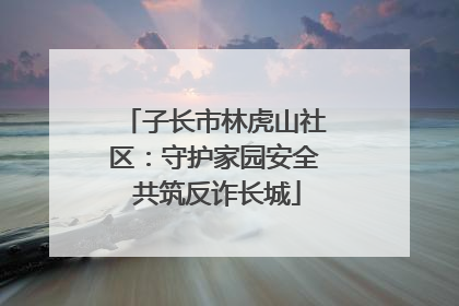 子长市林虎山社区：守护家园安全 共筑反诈长城