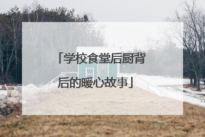 学校食堂后厨背后的暖心故事