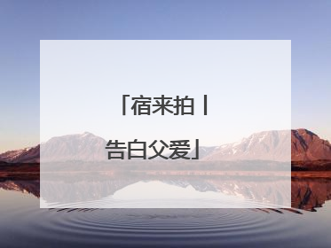 宿来拍丨告白父爱