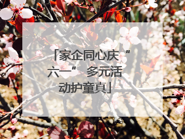 家企同心庆“六一” 多元活动护童真