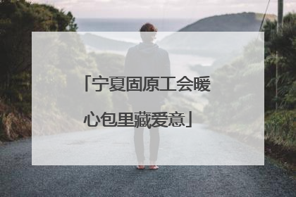 宁夏固原工会暖心包里藏爱意