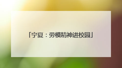 宁夏：劳模精神进校园