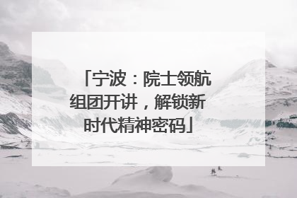 宁波：院士领航组团开讲，解锁新时代精神密码