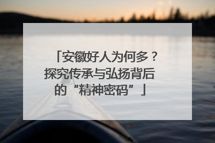 安徽好人为何多？探究传承与弘扬背后的“精神密码”