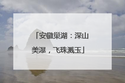 安徽巢湖：深山美瀑，飞珠溅玉
