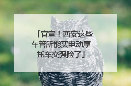 官宣！西安这些车管所能买电动摩托车交强险了