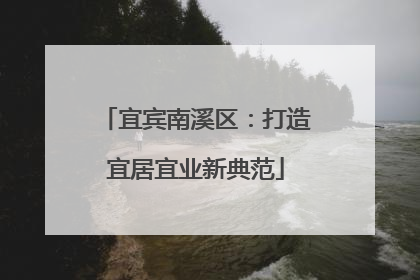 宜宾南溪区：打造宜居宜业新典范