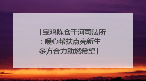 宝鸡陈仓千河司法所：暖心帮扶点亮新生 多方合力助燃希望