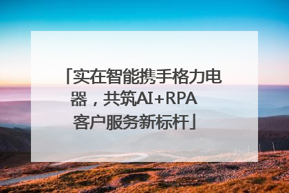 实在智能携手格力电器，共筑AI+RPA客户服务新标杆