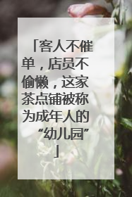 客人不催单，店员不偷懒，这家茶点铺被称为成年人的“幼儿园”