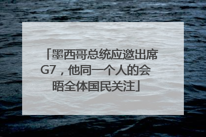墨西哥总统应邀出席G7，他同一个人的会晤全体国民关注