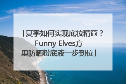 夏季如何实现底妆精简？Funny Elves方里防晒粉底液一步到位