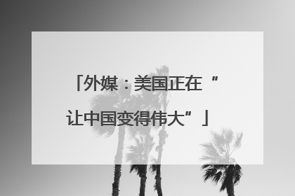 外媒：美国正在“让中国变得伟大”