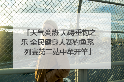 天气炎热 无碍垂钓之乐 全民健身大赛钓鱼系列赛第二站中牟开竿