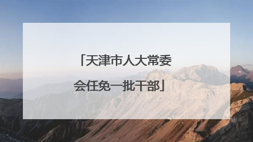 天津市人大常委会任免一批干部