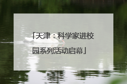 天津：科学家进校园系列活动启幕