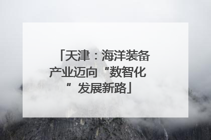 天津：海洋装备产业迈向“数智化”发展新路