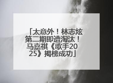 太意外！林志炫第二期即遭淘汰！马嘉祺《歌手2025》揭榜成功