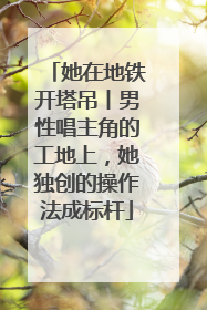 她在地铁开塔吊丨男性唱主角的工地上，她独创的操作法成标杆