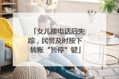 女儿接电话后失踪，民警及时按下转账“暂停”键