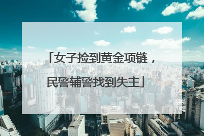 女子捡到黄金项链，民警辅警找到失主