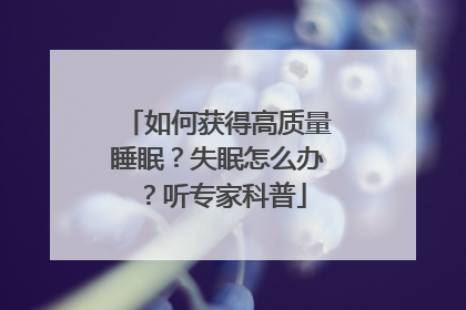 如何获得高质量睡眠？失眠怎么办？听专家科普