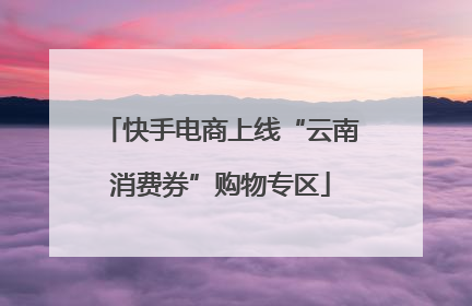 快手电商上线“云南消费券”购物专区