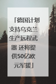 德国计划支持乌克兰生产远程武器 还将提供50亿欧元军援