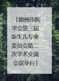 德州市医学会第三届新生儿专业委员会第二次学术交流会议举行