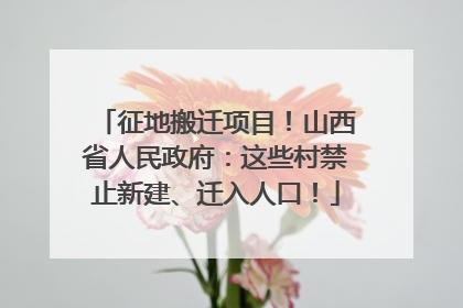 征地搬迁项目！山西省人民政府：这些村禁止新建、迁入人口！
