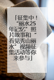 征集中！“丽水25年记忆”照片故事和“看见秀山丽水”视频征集活动等你来参与